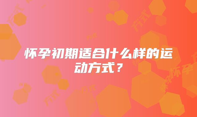 怀孕初期适合什么样的运动方式？