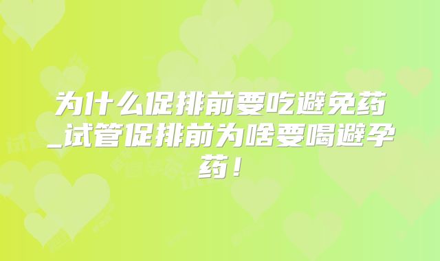 为什么促排前要吃避免药_试管促排前为啥要喝避孕药！