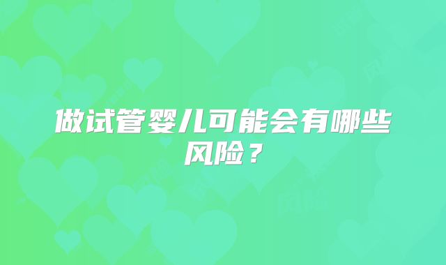 做试管婴儿可能会有哪些风险？