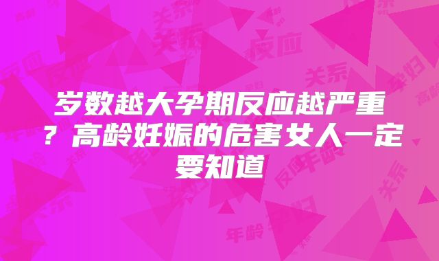 岁数越大孕期反应越严重？高龄妊娠的危害女人一定要知道