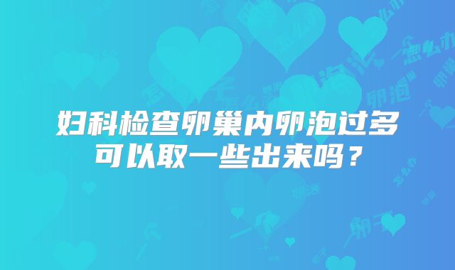 妇科检查卵巢内卵泡过多可以取一些出来吗？