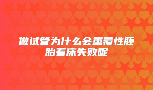 做试管为什么会重覆性胚胎着床失败呢