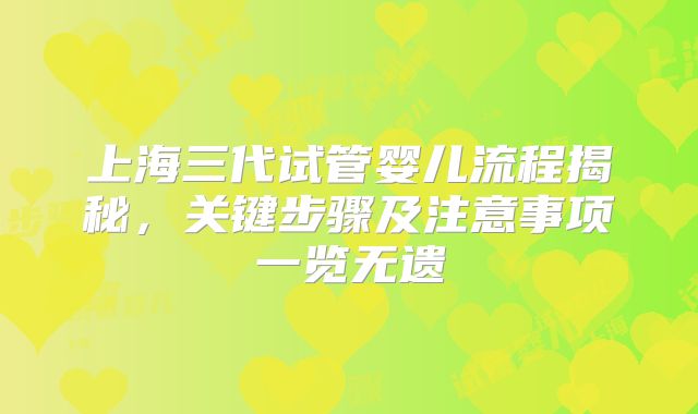 上海三代试管婴儿流程揭秘,关键步骤及注意事项一览无遗