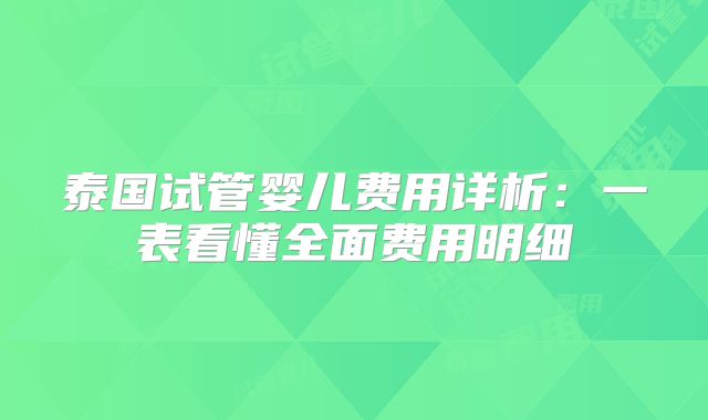 泰国试管婴儿费用详析：一表看懂全面费用明细