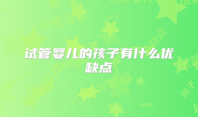 试管婴儿的孩子有什么优缺点