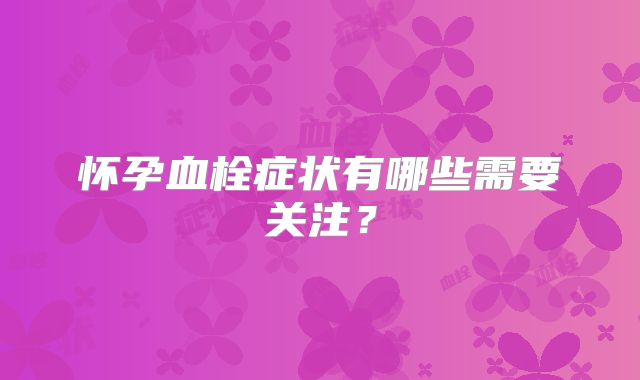 怀孕血栓症状有哪些需要关注?