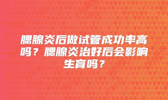 腮腺炎后做试管成功率高吗？腮腺炎治好后会影响生育吗？