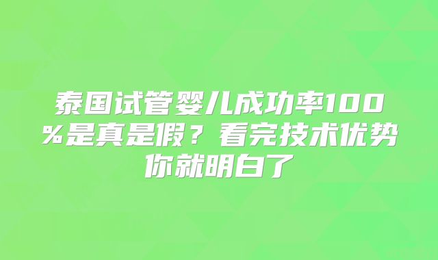 泰国试管婴儿成功率100%是真是假？看完技术优势你就明白了