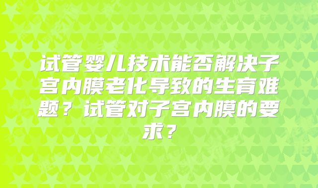 试管婴儿技术能否解决子宫内膜老化导致的生育难题？试管对子宫内膜的要求？