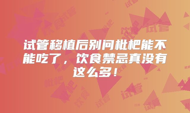 试管移植后别问枇杷能不能吃了，饮食禁忌真没有这么多！
