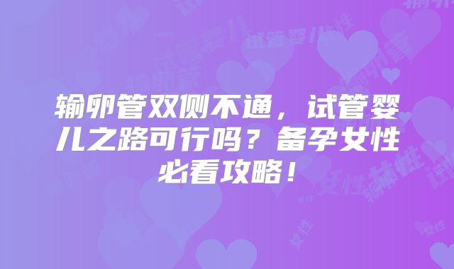 输卵管双侧不通,试管婴儿之路可行吗?备孕女性必看攻略!