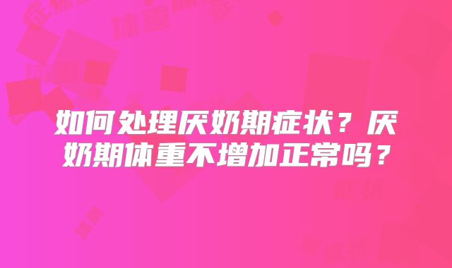 如何处理厌奶期症状？厌奶期体重不增加正常吗？