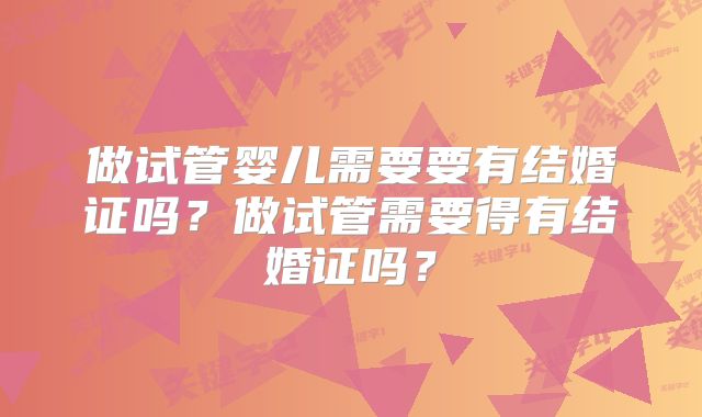做试管婴儿需要要有结婚证吗？做试管需要得有结婚证吗？