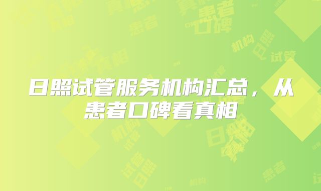 日照试管服务机构汇总,从患者口碑看真相
