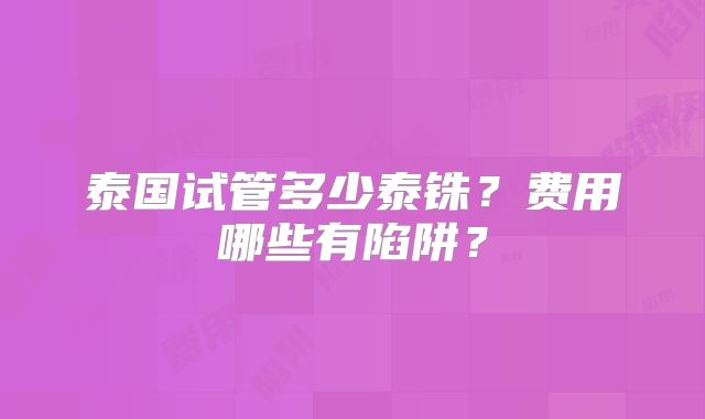 泰国试管多少泰铢？费用哪些有陷阱？