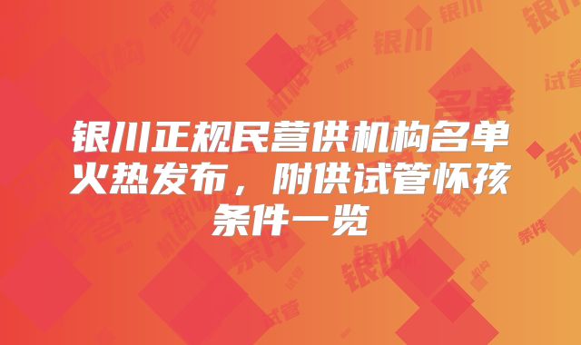 银川正规民营供机构名单火热发布，附供试管怀孩条件一览