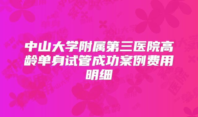 中山大学附属第三医院高龄单身试管成功案例费用明细
