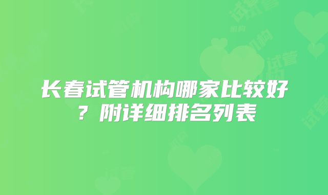 长春试管机构哪家比较好？附详细排名列表