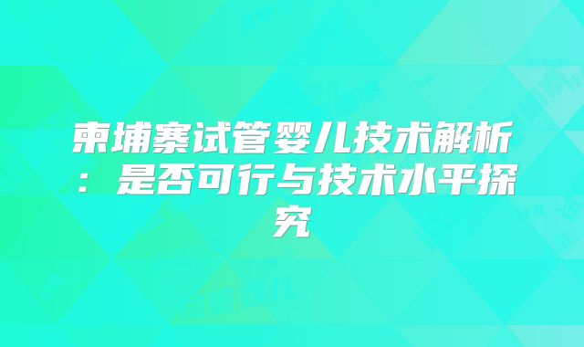 柬埔寨试管婴儿技术解析：是否可行与技术水平探究