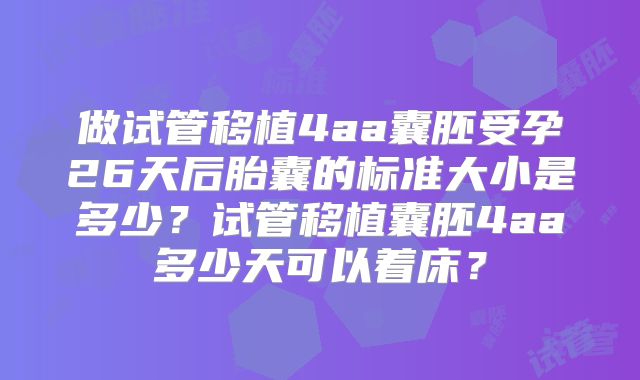 做试管移植4aa囊胚受孕26天后胎囊的标准大小是多少？试管移植囊胚4aa多少天可以着床？