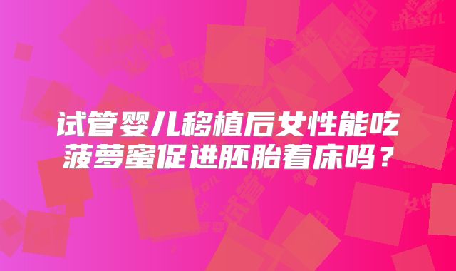 试管婴儿移植后女性能吃菠萝蜜促进胚胎着床吗?
