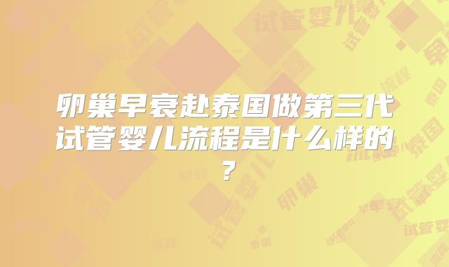 卵巢早衰赴泰国做第三代试管婴儿流程是什么样的?