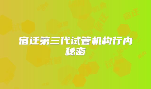 宿迁第三代试管机构行内秘密