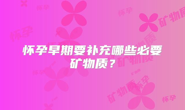 怀孕早期要补充哪些必要矿物质?