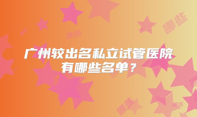 广州较出名私立试管医院有哪些名单？