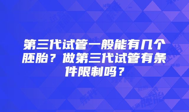 第三代试管一般能有几个胚胎？做第三代试管有条件限制吗？