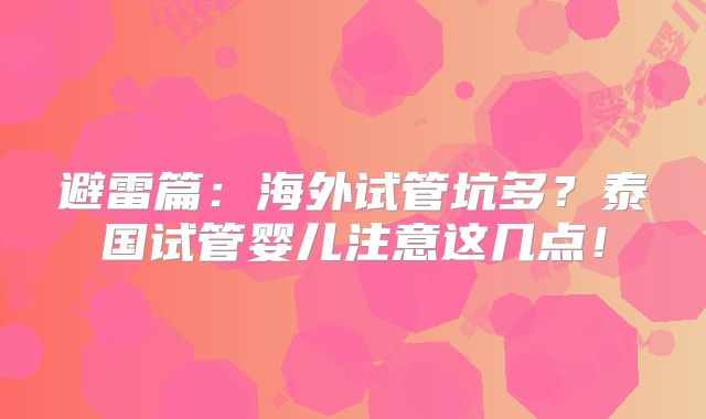 避雷篇:海外试管坑多?泰国试管婴儿注意这几点!