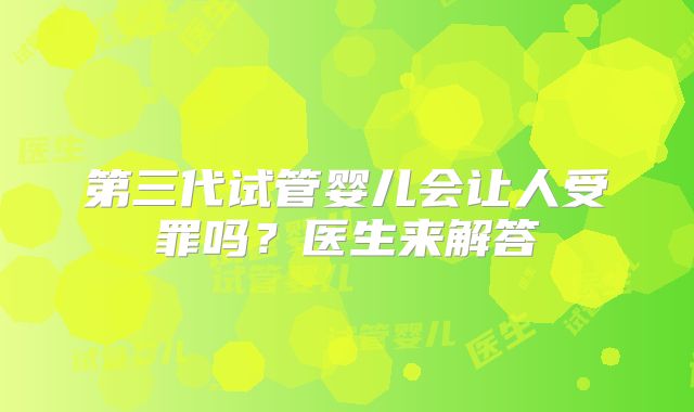第三代试管婴儿会让人受罪吗？医生来解答