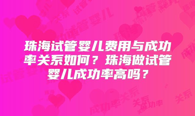 珠海试管婴儿费用与成功率关系如何？珠海做试管婴儿成功率高吗？