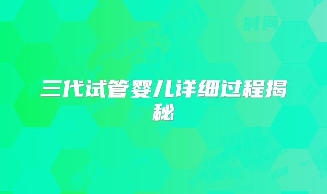 三代试管婴儿详细过程揭秘