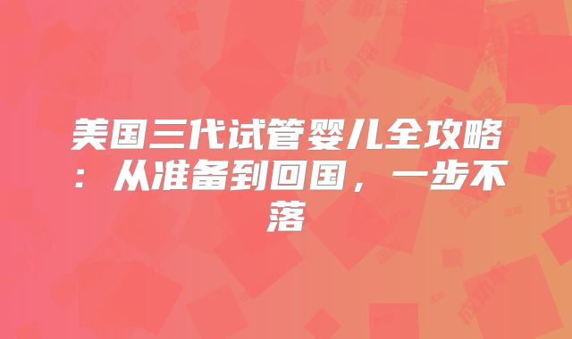 美国三代试管婴儿全攻略：从准备到回国，一步不落