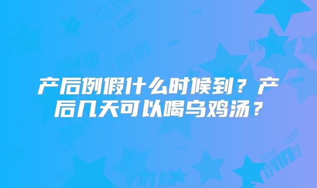产后例假什么时候到？产后几天可以喝乌鸡汤？