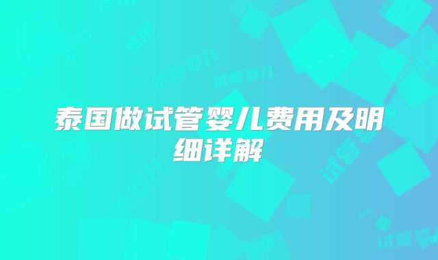 泰国做试管婴儿费用及明细详解