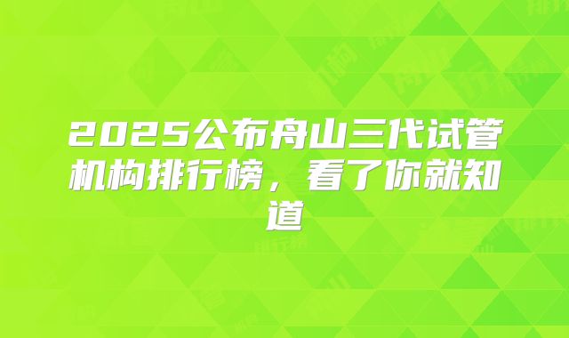 2025公布舟山三代试管机构排行榜，看了你就知道