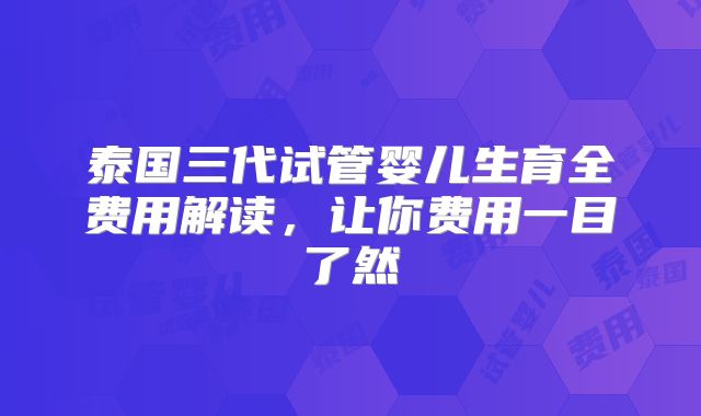 泰国三代试管婴儿生育全费用解读，让你费用一目了然