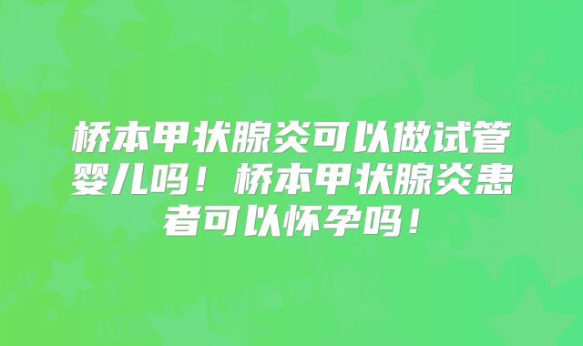 桥本甲状腺炎可以做试管婴儿吗！桥本甲状腺炎患者可以怀孕吗！