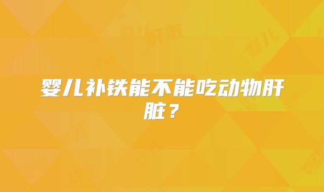 婴儿补铁能不能吃动物肝脏?