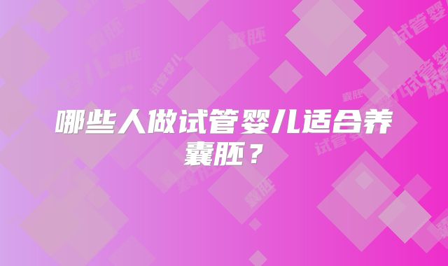 哪些人做试管婴儿适合养囊胚?