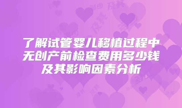 了解试管婴儿移植过程中无创产前检查费用多少钱及其影响因素分析