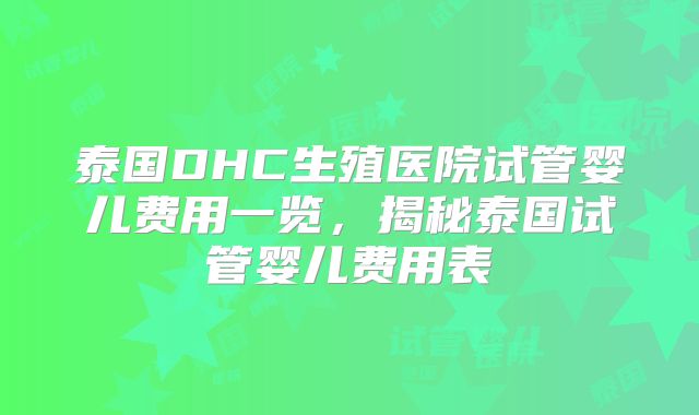 泰国DHC生殖医院试管婴儿费用一览，揭秘泰国试管婴儿费用表
