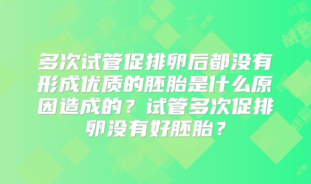 多次试管促排卵后都没有形成优质的胚胎是什么原因造成的？试管多次促排卵没有好胚胎？