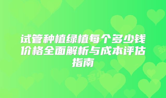 试管种植绿植每个多少钱价格全面解析与成本评估指南