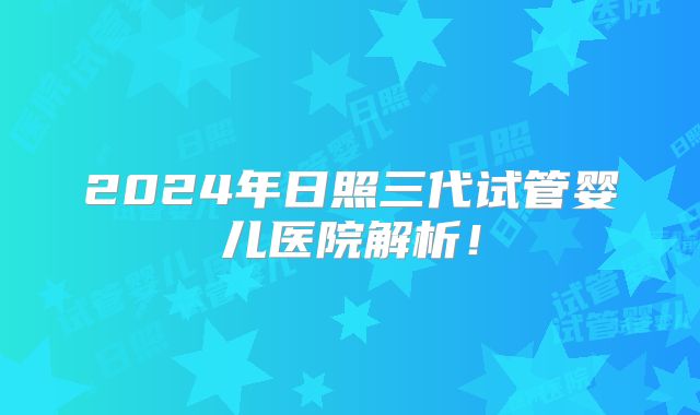 2024年日照三代试管婴儿医院解析!