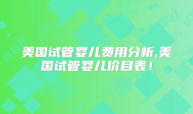 美国试管婴儿费用分析,美国试管婴儿价目表!