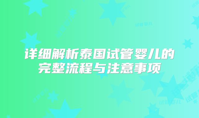 详细解析泰国试管婴儿的完整流程与注意事项