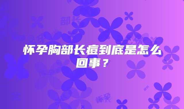 怀孕胸部长痘到底是怎么回事?